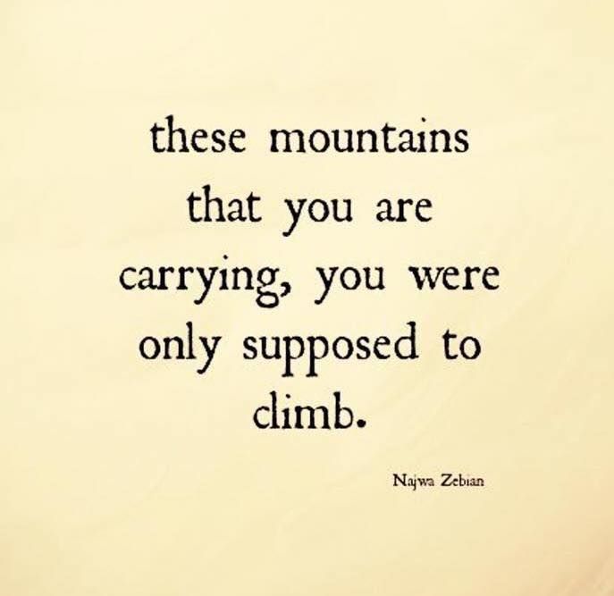 these mountains you are carrying you were only supposed to climb.jpg