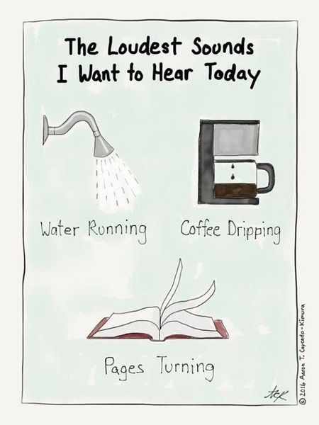 The loudest sound I want to hear today water running, coffee dripping, pages of book turning.jpg