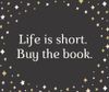 Life is short buy the book.jpg
