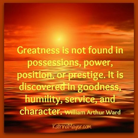 Greatness-is-not-found-in-possessions-power-position-or-prestige.-It-is-discovered-in-goodness-humility-service-and-character.-William-Arthur-Ward.jpg