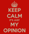keep-calm-it-s-just-my-opinion.png