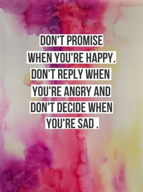 Dont-promise-when-youre-happy.-Dont-reply-when-youre-angry-and-dont-decide-when-youre-sad.jpg